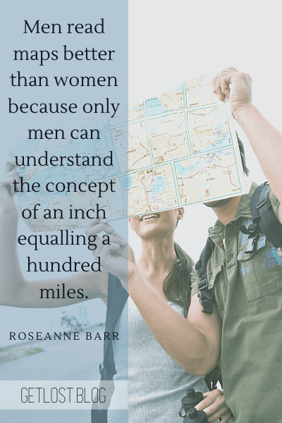 Funny Quotes About Travel: Men read maps better than women because only men can understand the concept of an inch equalling a hundred miles.