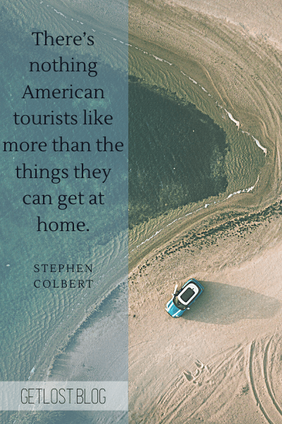 Funny Quotes About Travel: There’s nothing American tourists like more than the things they can get at home